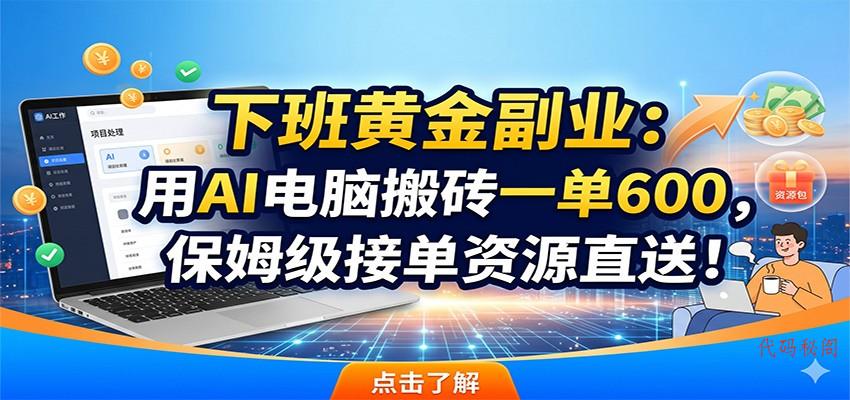 下班黄金副业：用AI电脑搬砖一单600，保姆级接单资源直送！-代码㊙️阁
