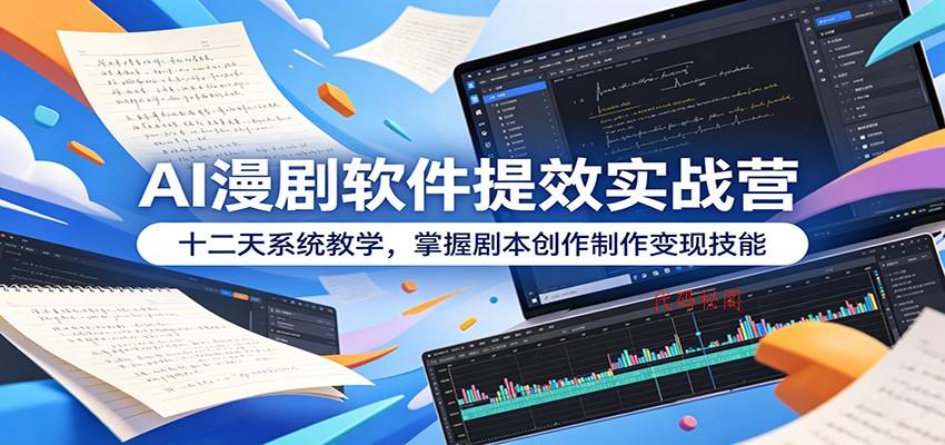AI漫剧软件提效实战营：十二天系统教学，掌握剧本创作制作变现技能-代码㊙️阁
