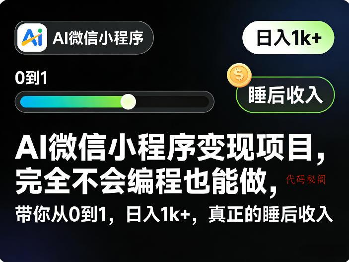 AI微信小程序变现项目，完全不会编程也能做，带你从0到1，日入1k+，真正的睡后收入(完结)-代码㊙️阁