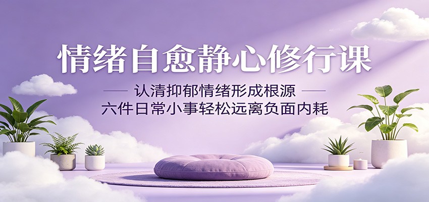 情绪自愈静心修行课：认清抑郁情绪形成根源，六件日常小事轻松远离负面内耗-代码㊙️阁