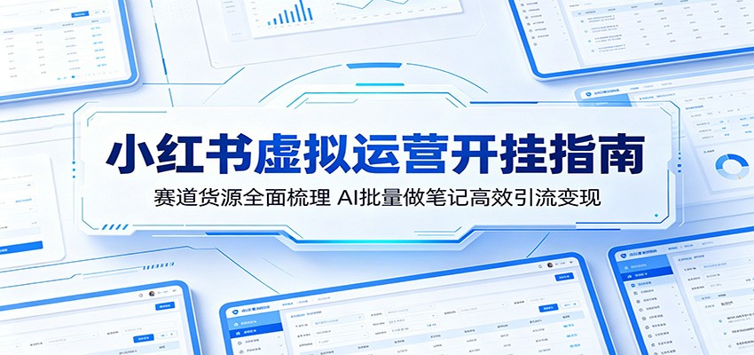 小红书虚拟运营开挂指南：赛道货源全面梳理，AI批量做笔记高效引流变现-代码㊙️阁