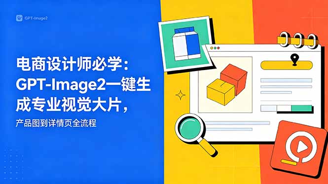 电商设计师必学-更新：GPT-Image2一键生成专业视觉大片，产品图到详情页全流程-代码㊙️阁
