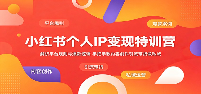小红书个人IP变现特训营：解析平台规则与爆款逻辑，手把手教内容创作引流带货做私域-代码㊙️阁