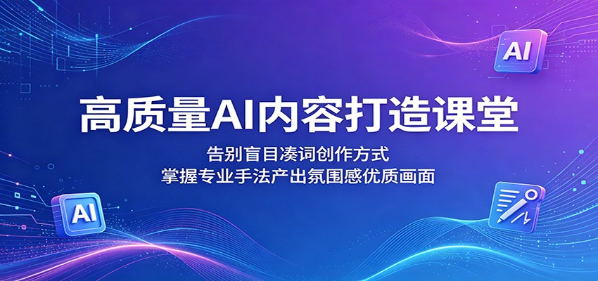 高质量AI内容打造课堂：告别盲目凑词创作方式，掌握专业手法产出氛围感优质画面-代码㊙️阁