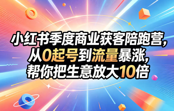 小红书季度商业获客陪跑营，从0起号到流量暴涨，帮你把生意放大10倍-代码㊙️阁