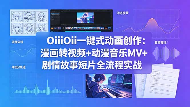 OiiOii一键式动画创作：漫画转视频+动漫音乐MV+剧情故事短片全流程实战-代码㊙️阁