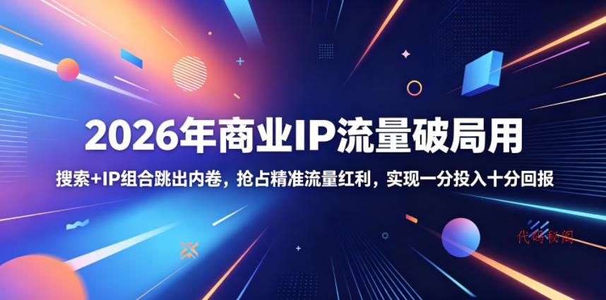 2026年商业IP流量破局用，搜索+IP组合跳出内卷，抢占精准流量红利，实现一分投入十分回报-代码㊙️阁