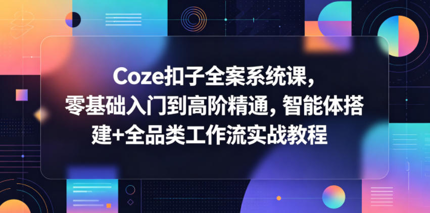 Coze扣子全案系统课，零基础入门到高阶精通，智能体搭建+全品类工作流实战教程-代码㊙️阁