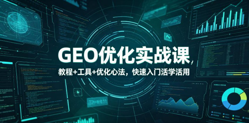 GEO优化实战课，教程+工具+优化心法，快速入门活学活用-代码㊙️阁