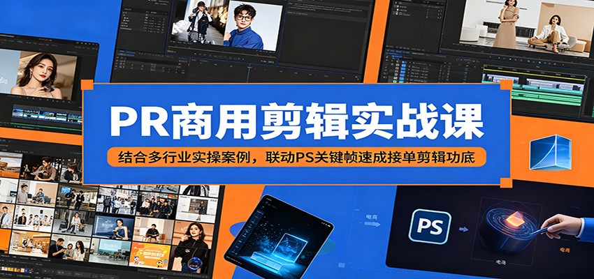 PR商用剪辑实战课：结合多行业实操案例，联动PS关键帧速成接单剪辑功底-代码㊙️阁