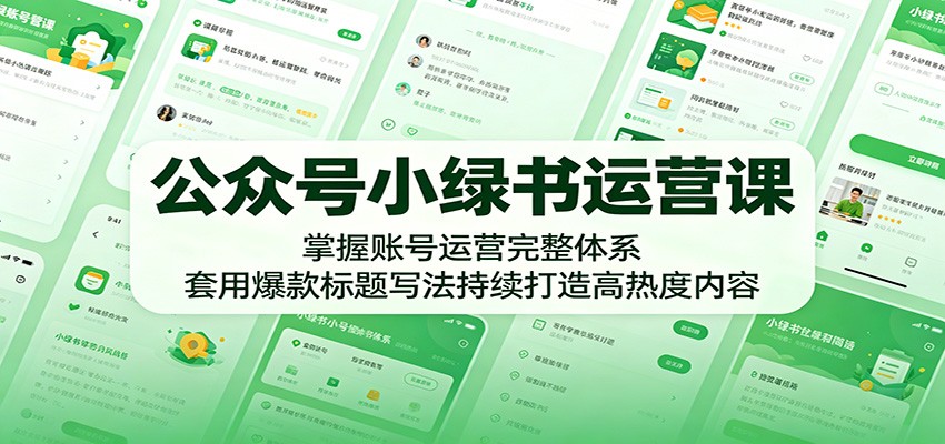 公众号小绿书运营课：掌握账号运营完整体系，套用爆款标题写法持续打造高热度内容-代码㊙️阁