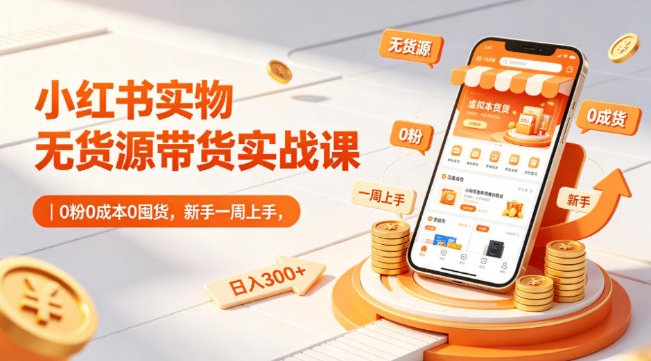 小红书实物无货源带货实战课｜0粉0成本0囤货，新手一周上手，日入300+(更新)-代码㊙️阁