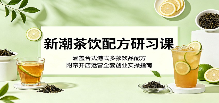 新潮茶饮配方研习课：涵盖台式港式多款饮品配方，附带开店运营全套创业实操指南-代码㊙️阁