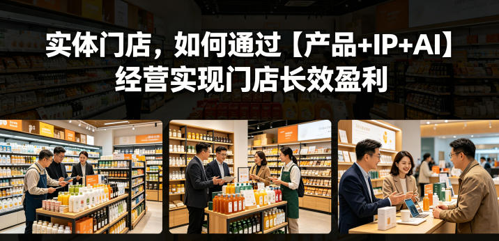 实体门店,如何通过【产品+IP+AI】经营实现门店长效盈利-代码㊙️阁