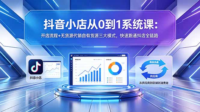 抖音小店从0到1系统课：开店流程+无货源代销自有货源三大模式，快速跑通抖店全链路-代码㊙️阁
