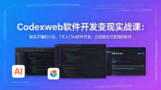 CodexWeb软件开发变现实战课：狗毛不懂的小白，7天入门AI软件开发，立即做出可变现的软件-代码㊙️阁