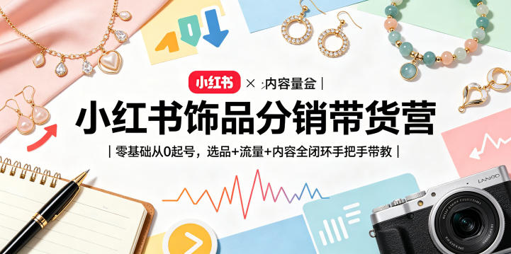 小红书饰品分销带货营｜零基础从0起号，选品+流量+内容全闭环手把手带教(更新0527)-代码㊙️阁
