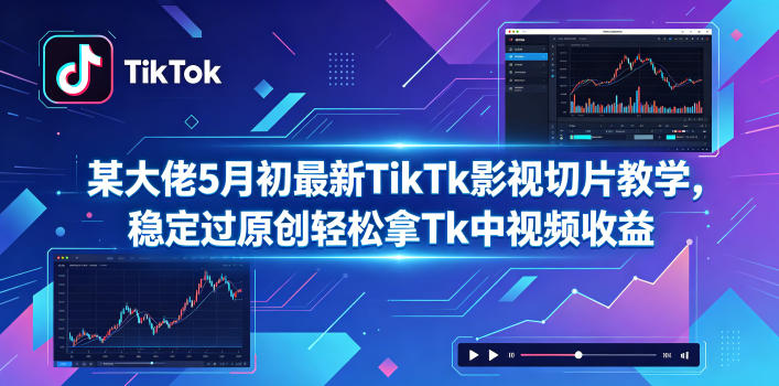 某大佬5月初最新TikTk影视切片教学，稳定过原创轻松拿Tk中视频收益-代码㊙️阁