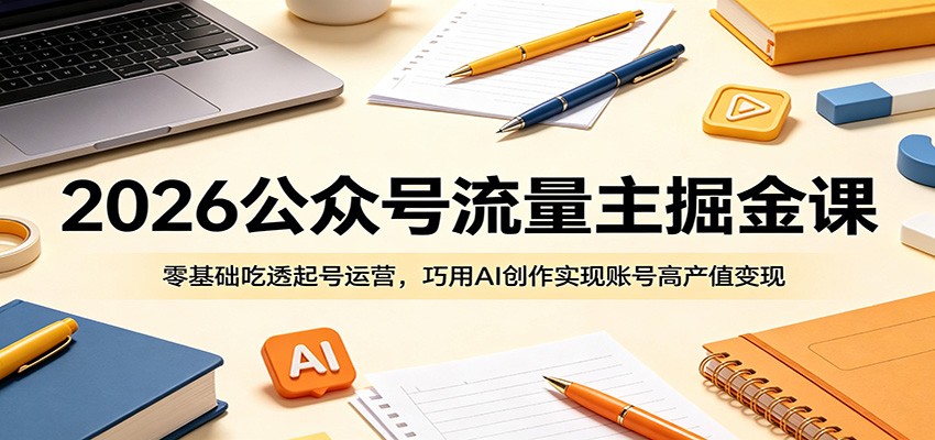 2026公众号流量主掘金课：零基础吃透起号运营，巧用AI创作实现账号高产值变现-代码㊙️阁
