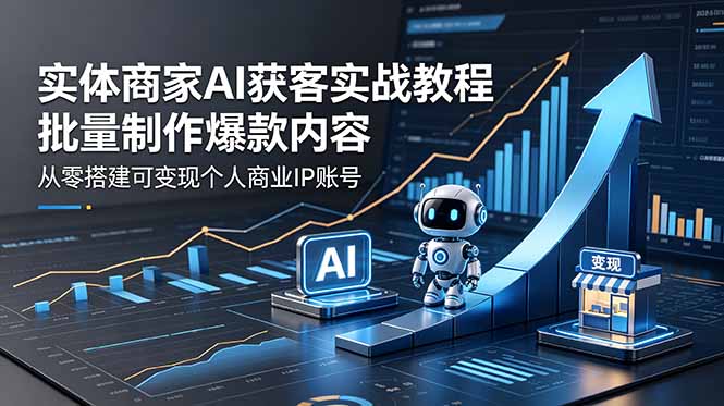 实体商家AI获客实战教程：批量制作爆款内容，从零搭建可变现个人商业IP账号-代码㊙️阁