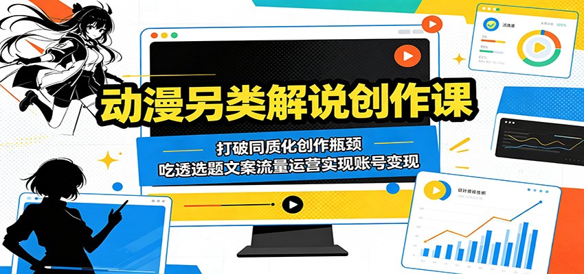动漫另类解说创作课：打破同质化创作瓶颈，吃透选题文案流量运营实现账号变现-代码㊙️阁