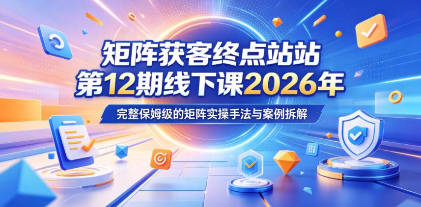 矩阵获客终点站第12期线下课2026年5月22-23号，完整保姆级的矩阵实操手法与案例拆解-代码㊙️阁