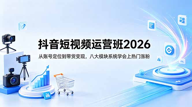 抖音短视频运营班2026：从账号定位到带货变现，八大模块系统学会上热门涨粉-代码㊙️阁