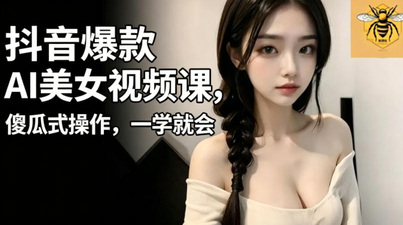 抖音爆款AI美女视频课，傻瓜式操作，一学就会，1个小就能上手-代码㊙️阁