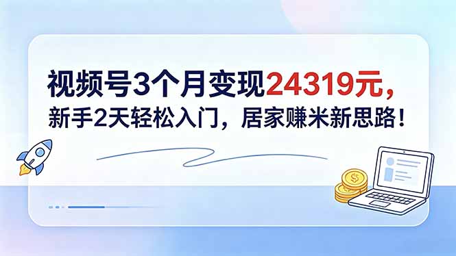 视频号3个月变现24319元，新手2天轻松入门，居家赚米新思路！-代码㊙️阁