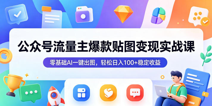 公众号流量主爆款贴图变现实战课，零基础AI一键出图，轻松日入100+稳定收益-代码㊙️阁