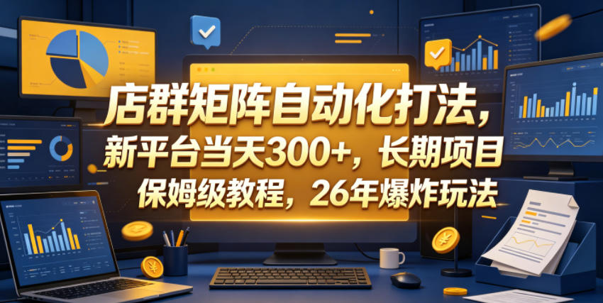店群矩阵自动化打法，新平台当天300+，长期项目，保姆级教程，26年爆炸玩法【揭秘】-代码㊙️阁