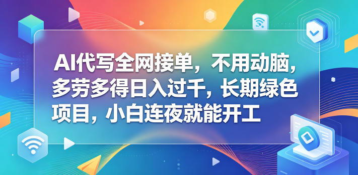 AI代写全网接单，不用动脑，多劳多得日入过千，长期绿色项目，小白连夜就能开工【揭秘】-代码㊙️阁