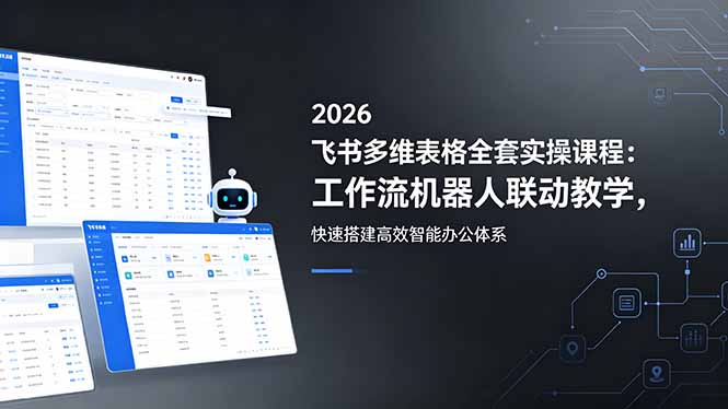 2026飞书多维表格全套实操课程：工作流机器人联动教学，快速搭建高效智能办公体系-代码㊙️阁