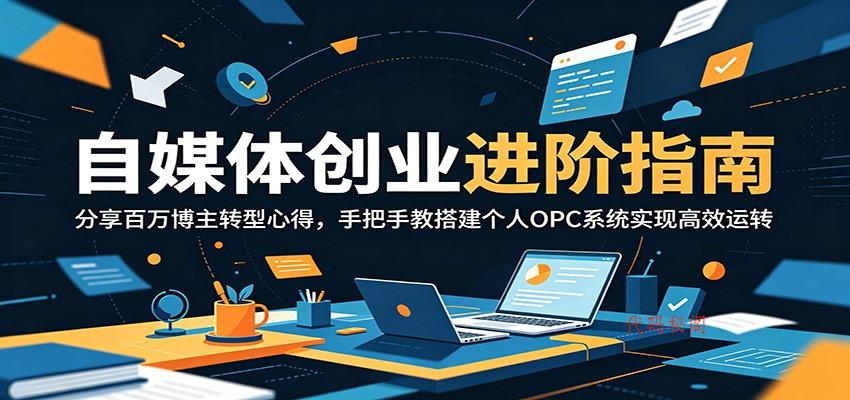 自媒体创业进阶指南：分享百万博主转型心得，手把手教搭建个人OPC系统实现高效运转-代码㊙️阁