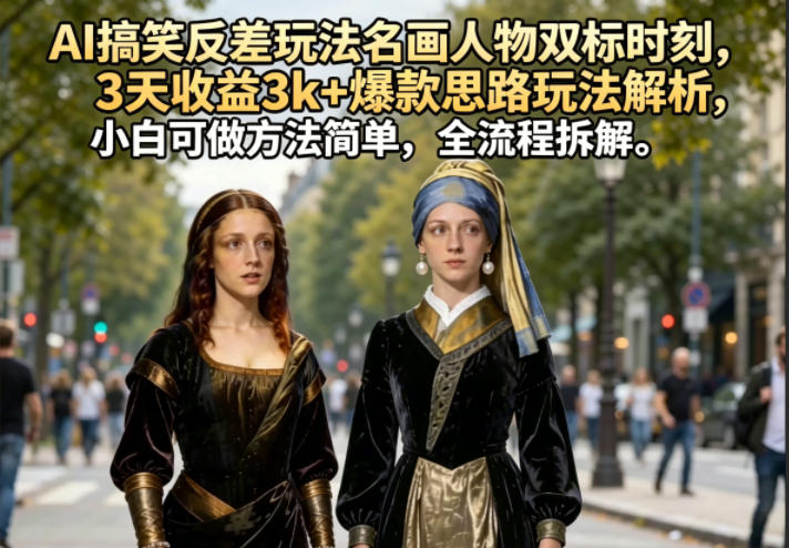 AI搞笑反差玩法名画人物双标时刻，3天收益3k+爆款思路玩法解析，小白可做方法简单，全流程拆解-代码㊙️阁