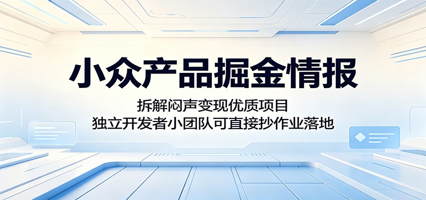 小众产品掘金情报：拆解闷声变现优质项目，独立开发者小团队可直接抄作业落地-代码㊙️阁