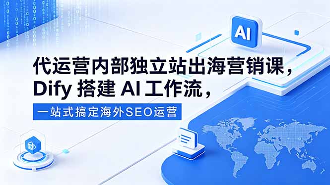 代运营内部独立站出海营销课，Dify搭建AI工作流，一站式搞定海外SEO运营-代码㊙️阁
