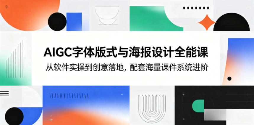 AIGC字体版式与海报设计全能课，从软件实操到创意落地，配套海量课件系统进阶-代码㊙️阁