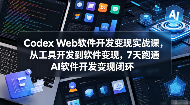 Codex Web软件开发变现实战课，从工具开发到软件变现，7天跑通AI软件开发变现闭环-代码㊙️阁