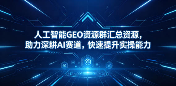 人工智能GEO资源群汇总资源，助力深耕AI赛道，快速提升实操能力-代码㊙️阁