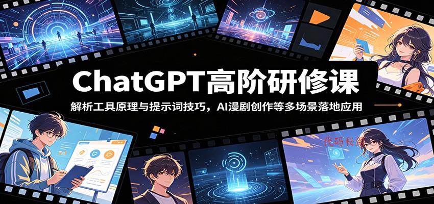 ChatGPT高阶研修课：解析工具原理与提示词技巧，AI漫剧创作等多场景落地应用-代码㊙️阁