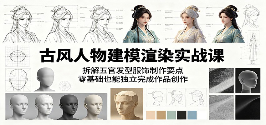 古风人物建模渲染实战课：拆解五官发型服饰制作要点，零基础也能独立完成作品创作-代码㊙️阁