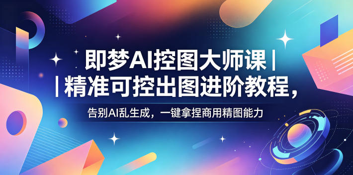 即梦AI控图大师课｜精准可控出图进阶教程，告别AI乱生成，一键拿捏商用精图能力-代码㊙️阁