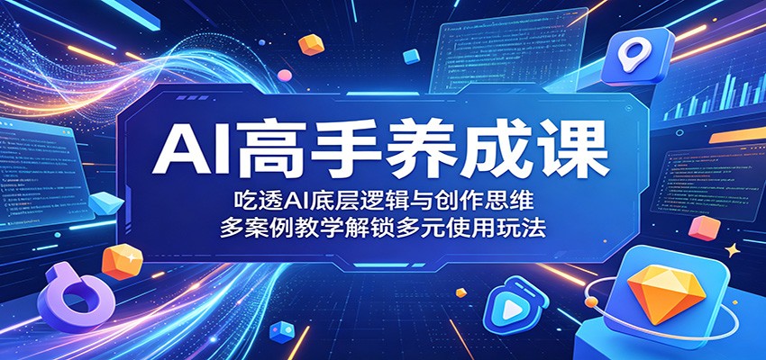 AI高手养成课：吃透AI底层逻辑与创作思维，多案例教学解锁多元使用玩法-代码㊙️阁