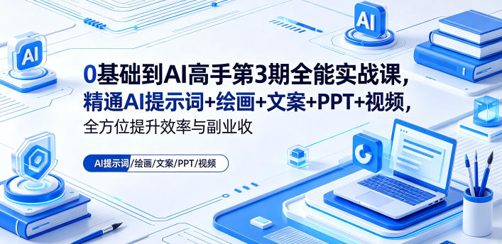 0基础到AI高手第3期全能实战课，精通AI提示词+绘画+文案+PPT+视频，全方位提升效率与副业收益-代码㊙️阁
