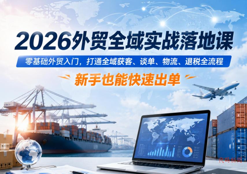 2026外贸全域实战落地课,零基础外贸入门,打通全域获客、谈单、物流、退税全流程,新手也能快速出单