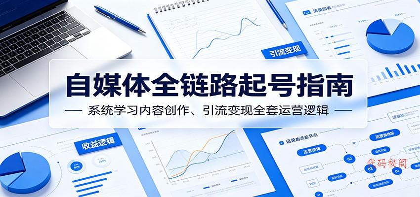 自媒体全链路起号指南：系统学习内容创作、引流变现全套运营逻辑-代码㊙️阁