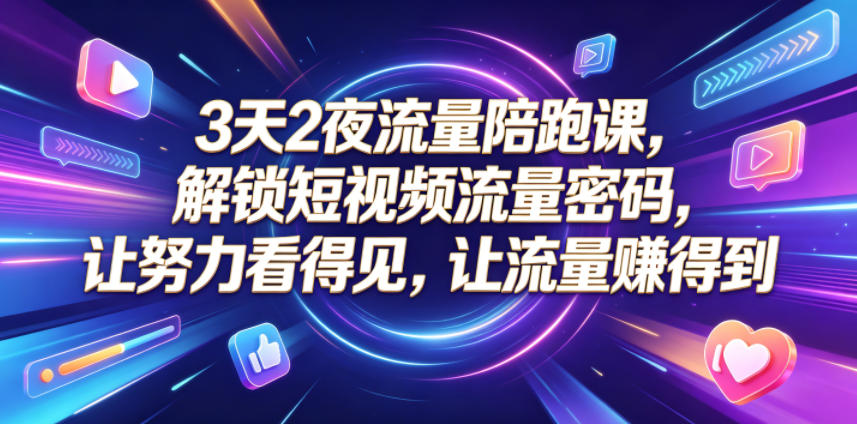 3天2夜流量陪跑课，解锁短视频流量密码，让努力看得见，让流量賺得到-代码㊙️阁
