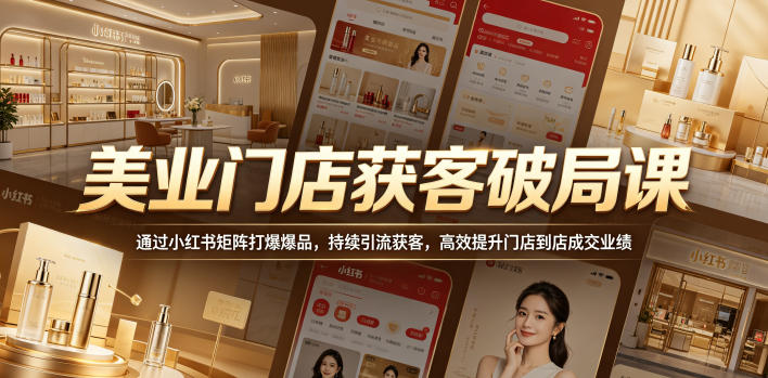 美业门店获客破局课，通过小红书矩阵打爆爆品，持续引流获客，高效提升门店到店成交业绩-代码㊙️阁