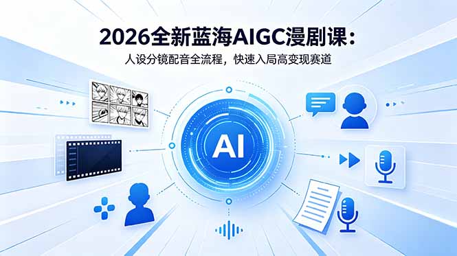 2026全新蓝海AIGC漫剧课：人设分镜配音全流程，快速入局高变现赛道-代码㊙️阁